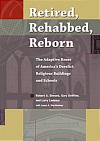 Retired, Rehabbed, Reborn: The Adaptive Reuse of Americas Derelict Religious Buildings and Schools (Paperback)