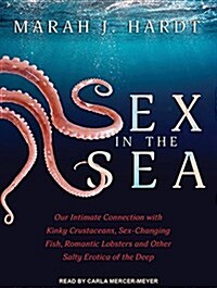 Sex in the Sea: Our Intimate Connection with Kinky Crustaceans, Sex-Changing Fish, Romantic Lobsters and Other Salty Erotica of the De (Audio CD, CD)