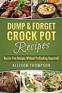 Dump & Forget Crock Pot Recipes: Hassle-Free Recipes Without Precooking Required! (Paperback)