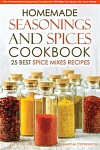 Homemade Seasonings and Spices Cookbook - 25 Best Spice Mixes Recipes: This Homemade Seasoning Cookbook Will Help You Spice Up Your Meals (Paperback)