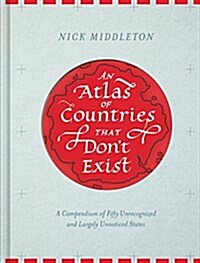 An Atlas of Countries That Dont Exist: A Compendium of Fifty Unrecognized and Largely Unnoticed States (Hardcover)