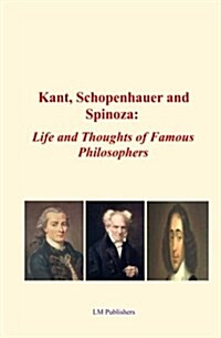 Kant, Schopenhauer and Spinoza: Life and Thoughts of Famous Philosophers (Paperback)