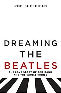 Dreaming the Beatles: The Love Story of One Band and the Whole World (Hardcover)