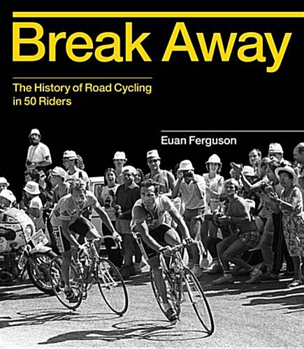 Break Away : The heroes and hellraisers that made road cycling (Hardcover)