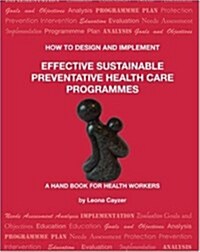 How to Design and Implement Effective Sustainable Preventative Health Care Programmes (Paperback)