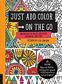 Just Add Color on the Go: 100 Designs to Relax and Color Anywhere, Anytime - Includes Botanical, Folk Art, and Geometric Artwork + 6 Full-Color (Paperback)