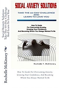 Social Anxiety Solutions Take the 60-Day Challenge and Learn to Love You: How to Guide for Overcoming Anxiety, Growing Your Confidence, and Becoming W (Paperback)
