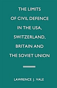 The Limits of Civil Defence in the USA, Switzerland, Britain and the Soviet Union : The Evolution of Policies Since 1945 (Paperback)