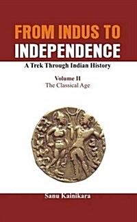 From Indus to Independence - A Trek Through Indian History: The Classical Age (Hardcover)