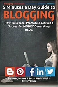 5 Minutes a Day Guide to Blogging: How to Create, Promote & Market a Successful Money Generating Blog (Paperback)