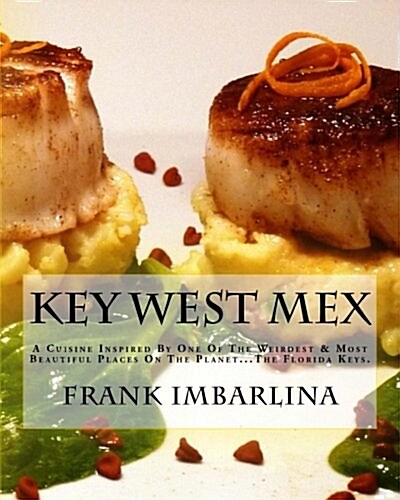 Key West Mex: A Cuisine Inspired by One of the Weirdest & Most Beautiful Places on the Planet (Paperback)