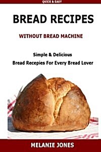 Bread Recipe Without Bread Machine: Easy & Delicious Bread Recipes for Every Bread Lover (Paperback)