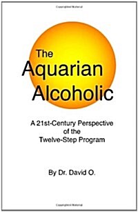 The Aquarian Alcoholic: A 21st Century Perspective of the Twelve-Step Program (Paperback)