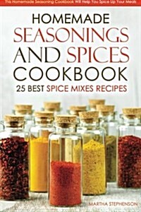 Homemade Seasonings and Spices Cookbook - 25 Best Spice Mixes Recipes: This Homemade Seasoning Cookbook Will Help You Spice Up Your Meals (Paperback)