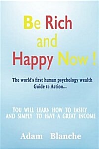 Be Rich and Happy now!: The worlds first human psychology wealthGuide to Action! (Paperback)