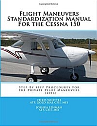 Flight Maneuvers Standardization Manual for the Cessna 150: Step by Step Procedures for the Private Pilot Maneuvers (Paperback)