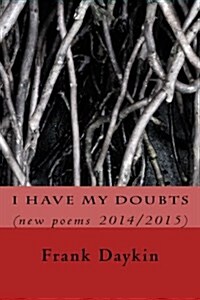 I Have My Doubts: (New Poems 2014/2015) (Paperback)