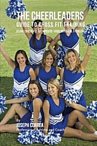The Cheerleaders Guide to Cross Fit Training: Using Cross Fit to Improve Your Physical Fitness (Paperback)