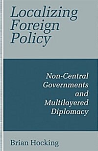 Localizing Foreign Policy : Non-Central Governments and Multilayered Diplomacy (Paperback, 1st ed. 1993)