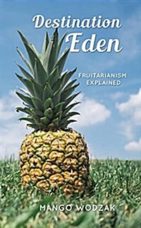Destination Eden: Fruitarianism Explained (2nd Ed.) (Paperback, 2)