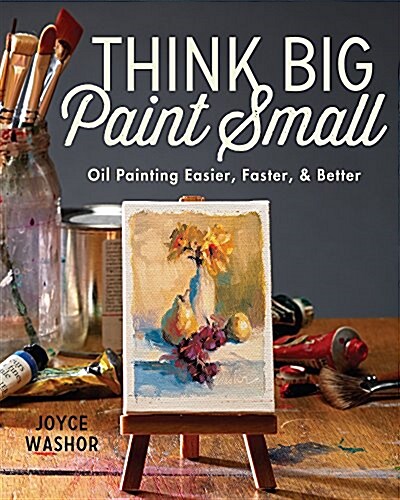 Think Big Paint Small: Oil Painting Easier, Faster and Better (Paperback, 2)