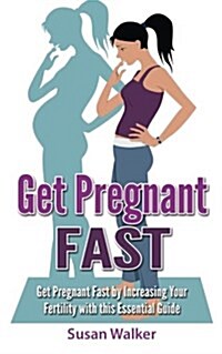 Get Pregnant Fast: Get Pregnant Fast by Increasing Your Fertility with This Essential Guide (Paperback)