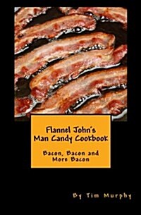 Flannel Johns Man Candy Cookbook: Bacon, Bacon and More Bacon (Paperback)