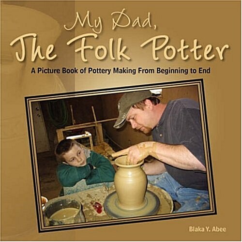 My Dad, the Folk Potter: A Picture Book of Pottery Making from Beginning to End (Paperback)