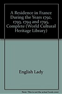 A Residence in France During the Years 1792, 1793, 1794 and 1795, Complete (Paperback)