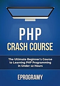 PHP: Crash Course - The Ultimate Beginners Course to Learning PHP Programming in Under 12 Hours (Paperback)