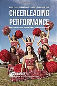 Using Cross Fit Training Techniques to Improve Your Cheerleading Performance: An Integrated Training Program to Make You a Star Cheerleader (Paperback)