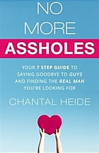 No More Assholes: Your 7 Step Guide to Saying Goodbye to Guys and Finding the Real Man Youre Looking for (Paperback)