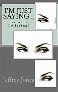 Im Just Saying...: Seeing Is Believing! (Paperback)