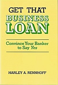 Get That Business Loan: Convince Your Banker to Say Yes (Paperback)
