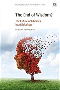 The End of Wisdom? : The Future of Libraries in a Digital Age (Paperback)