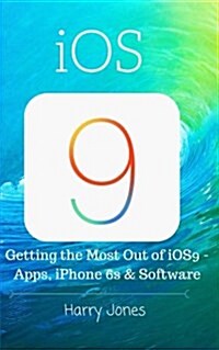 iOS9: Getting the Most Out of iOS9 - Apps, iPhone 6s & Software (Paperback)