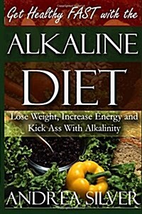 Get Healthy Fast with the Alkaline Diet: Lose Weight, Increase Energy and Kick Ass with Alkalinity (Paperback)