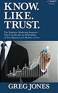 Know. Like. Trust.: The Explosive Marketing Sequence That Can Double the Profitability of Your Business in 6 Months or Less (Paperback)