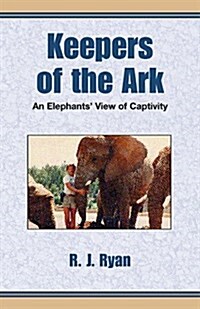 Keepers of the Ark: An Elephants View of Captivity (Hardcover)