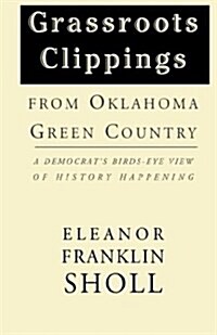 Grassroots Clippings from Oklahoma Green Country: A Democrats Birds-Eye View of History Happening (Hardcover)