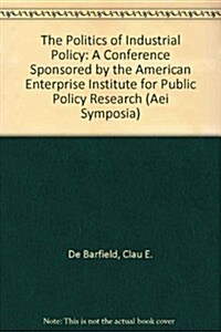 The Politics of Industrial Policy: A Conference Sponsored by the American Enterprise Institute for Public Policy Research (AEI Symposia) (Paperback)