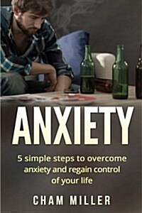 Anxiety: 5 Simple Steps to Overcome Anxiety and Regain Control of Your Life (Paperback)