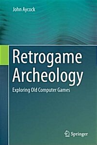 Retrogame Archeology: Exploring Old Computer Games (Hardcover, 2016)