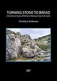 Turning Stone to Bread : A Diachronic Study of Millstone Making in Southern Spain (Paperback)