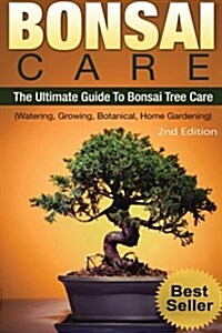 Bonsai: Bonsai Care: : The Ultimate Guide to Bonsai Tree Care (Watering, Growing, Botanical, Home Gardening) (Paperback)