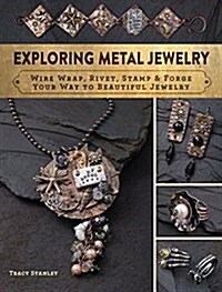 Exploring Metal Jewelry: Wire Wrap, Rivet, Stamp & Forge Your Way to Beautiful Jewelry (Paperback)