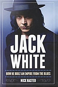 Jack White : How He Built an Empire from the Blues (Hardcover)