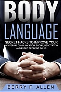 Body Language Secret Hacks to Improve Your Nonverbal Communication, Social, Negotiation and Public Speaking Skills (Paperback)