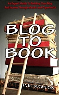 Blog to Book: An Expert Guide to Building Your Blog Business and Income Through eBooks and Paperbacks (Paperback)