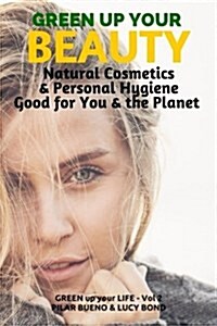 Green Up Your Beauty: Natural Cosmetics & Personal Hygiene Good for You & the Planet (Paperback)